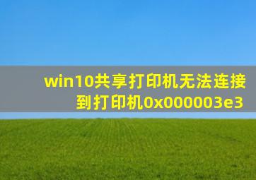 win10共享打印机无法连接到打印机0x000003e3