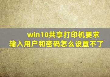 win10共享打印机要求输入用户和密码怎么设置不了