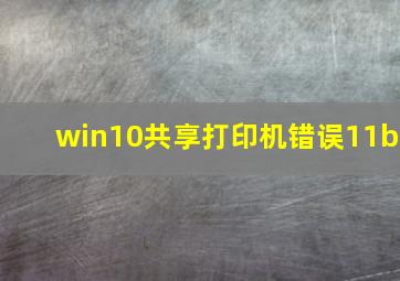 win10共享打印机错误11b