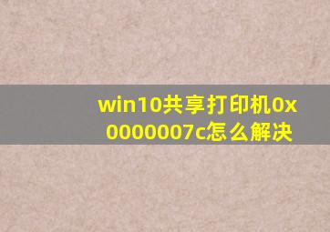 win10共享打印机0x0000007c怎么解决