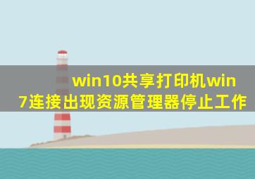 win10共享打印机win7连接出现资源管理器停止工作