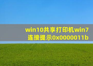 win10共享打印机win7连接提示0x0000011b