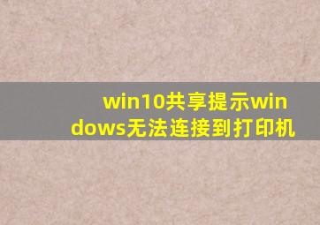 win10共享提示windows无法连接到打印机