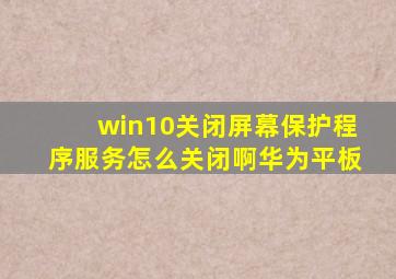 win10关闭屏幕保护程序服务怎么关闭啊华为平板