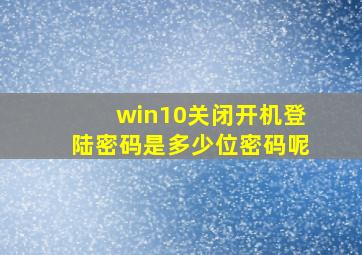 win10关闭开机登陆密码是多少位密码呢