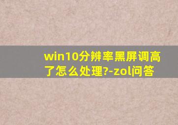 win10分辨率黑屏调高了怎么处理?-zol问答