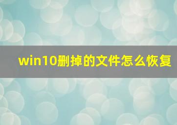 win10删掉的文件怎么恢复