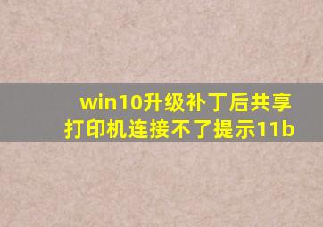 win10升级补丁后共享打印机连接不了提示11b