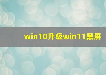 win10升级win11黑屏