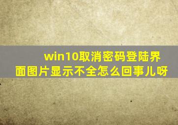 win10取消密码登陆界面图片显示不全怎么回事儿呀