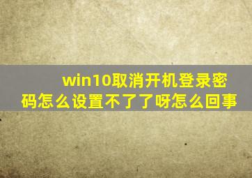 win10取消开机登录密码怎么设置不了了呀怎么回事