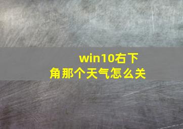 win10右下角那个天气怎么关