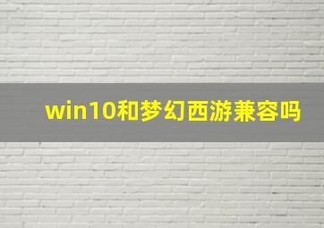 win10和梦幻西游兼容吗