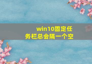 win10固定任务栏总会隔一个空