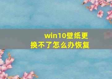 win10壁纸更换不了怎么办恢复