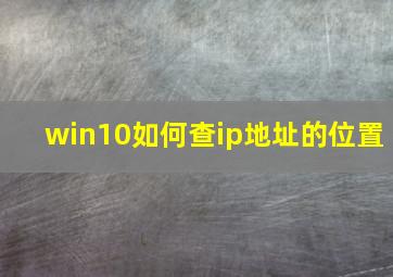 win10如何查ip地址的位置