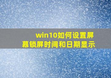 win10如何设置屏幕锁屏时间和日期显示