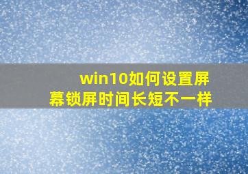 win10如何设置屏幕锁屏时间长短不一样