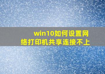 win10如何设置网络打印机共享连接不上