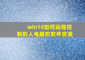 win10如何远程控制别人电脑的软件安装