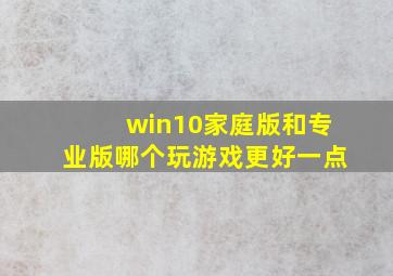 win10家庭版和专业版哪个玩游戏更好一点