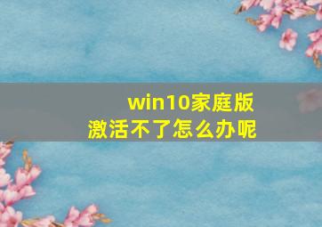 win10家庭版激活不了怎么办呢