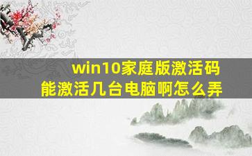 win10家庭版激活码能激活几台电脑啊怎么弄