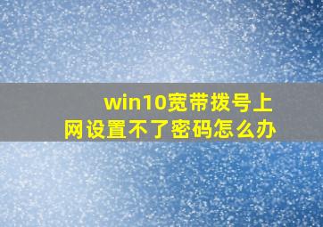 win10宽带拨号上网设置不了密码怎么办