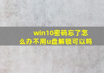 win10密码忘了怎么办不用u盘解锁可以吗