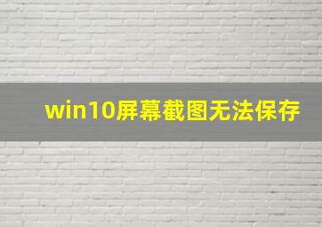 win10屏幕截图无法保存