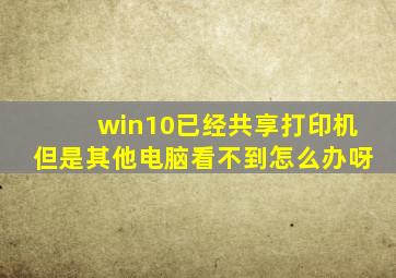 win10已经共享打印机但是其他电脑看不到怎么办呀