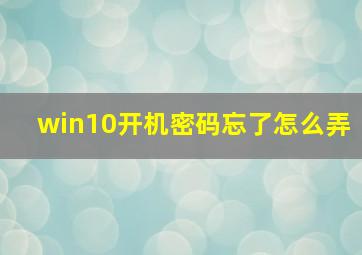 win10开机密码忘了怎么弄