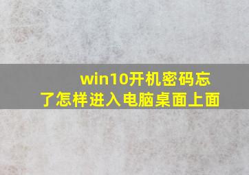 win10开机密码忘了怎样进入电脑桌面上面