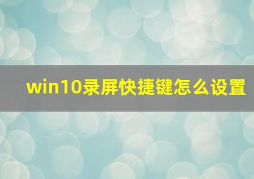 win10录屏快捷键怎么设置