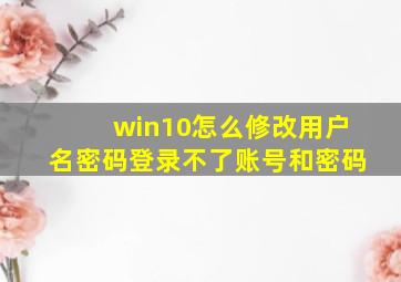 win10怎么修改用户名密码登录不了账号和密码