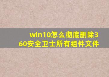 win10怎么彻底删除360安全卫士所有组件文件