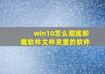 win10怎么彻底卸载软件文件夹里的软件