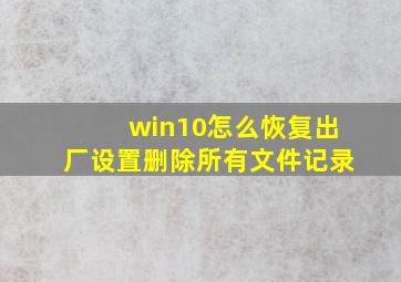 win10怎么恢复出厂设置删除所有文件记录