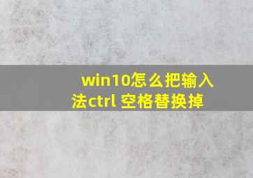 win10怎么把输入法ctrl+空格替换掉