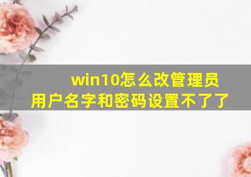 win10怎么改管理员用户名字和密码设置不了了