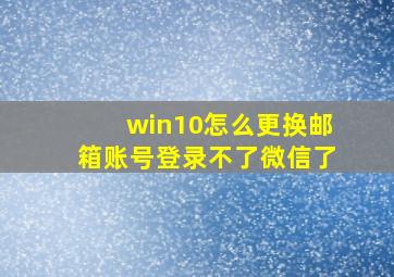 win10怎么更换邮箱账号登录不了微信了