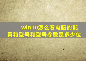 win10怎么看电脑的配置和型号和型号参数是多少位