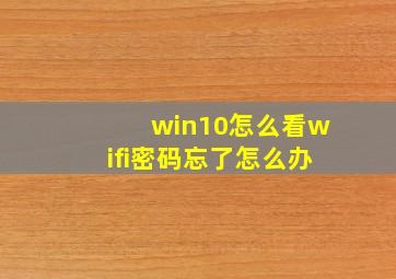 win10怎么看wifi密码忘了怎么办