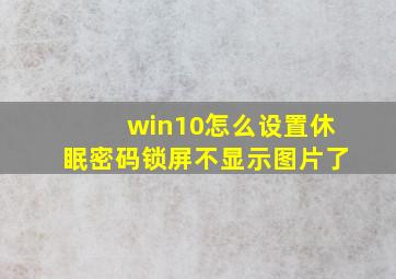 win10怎么设置休眠密码锁屏不显示图片了