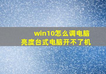 win10怎么调电脑亮度台式电脑开不了机