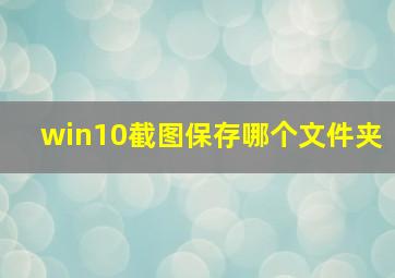 win10截图保存哪个文件夹