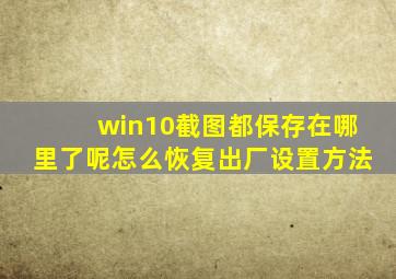 win10截图都保存在哪里了呢怎么恢复出厂设置方法