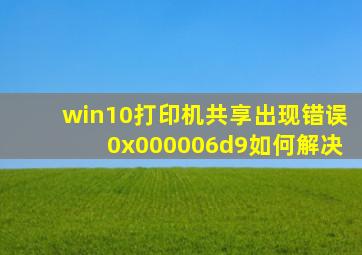 win10打印机共享出现错误0x000006d9如何解决