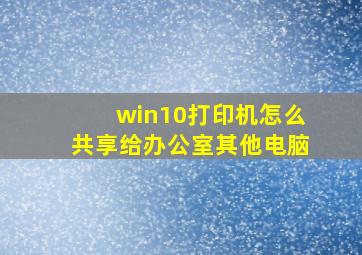 win10打印机怎么共享给办公室其他电脑