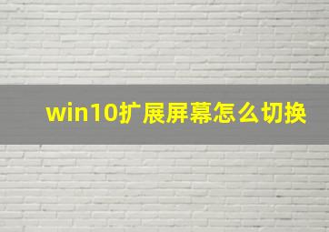 win10扩展屏幕怎么切换